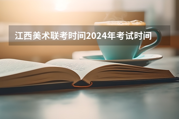 江西美术联考时间2024年考试时间 2024年艺考的时间安排是怎样的？