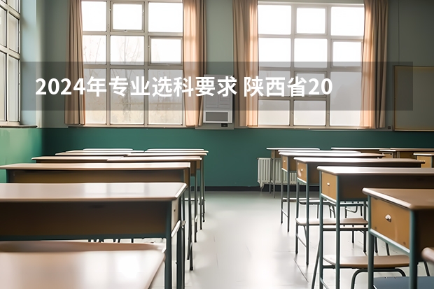 2024年专业选科要求 陕西省2023高考政策