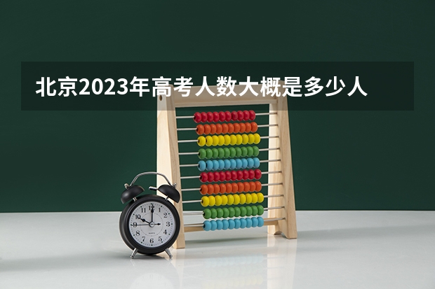 北京2023年高考人数大概是多少人