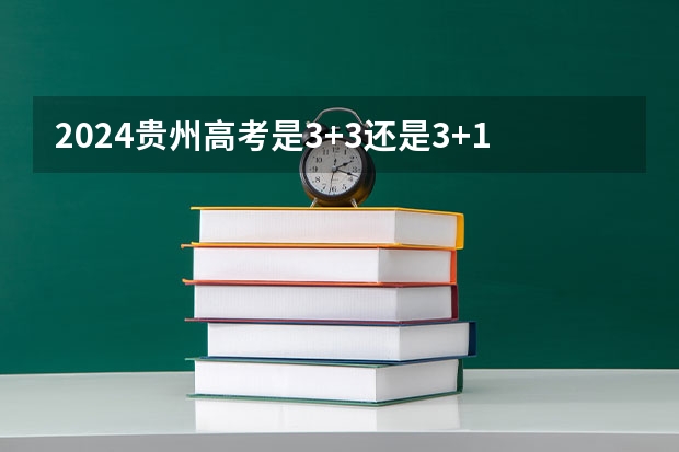 2024贵州高考是3+3还是3+1+2模式？（贵州2024年高考使用全国卷还是贵州卷？）