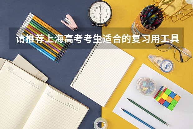 请推荐上海高考考生适合的复习用工具书~~ 2024年上海春考时间