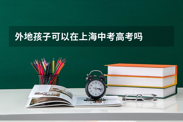 外地孩子可以在上海中考高考吗