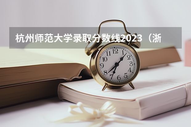 杭州师范大学录取分数线2023（浙江省师范类大学排名及分数线）