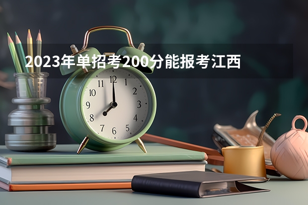 2023年单招考200分能报考江西省哪些高职院校？