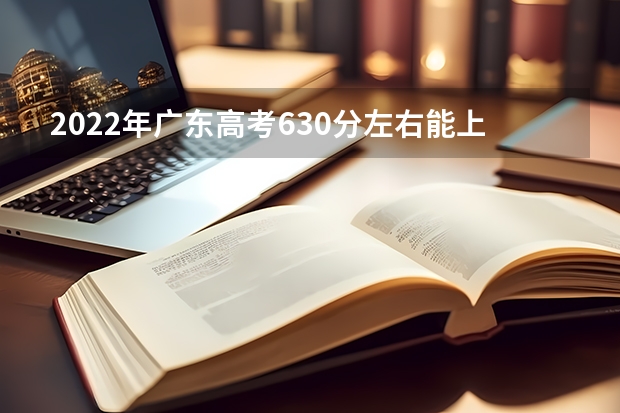 2022年广东高考630分左右能上什么样的大学