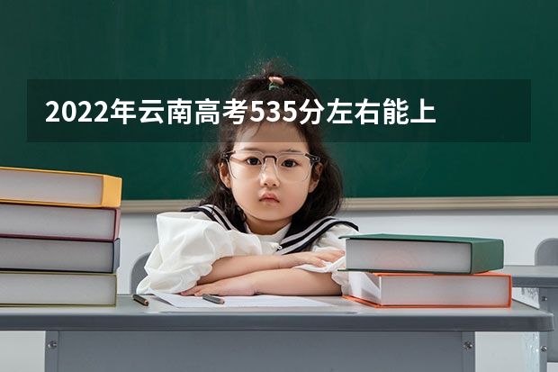 2022年云南高考535分左右能上什么样的大学