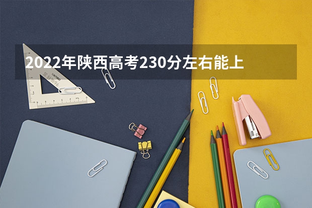 2022年陕西高考230分左右能上什么样的大学