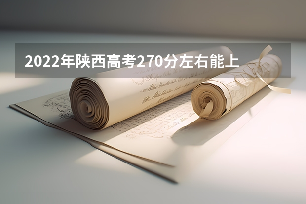 2022年陕西高考270分左右能上什么样的大学