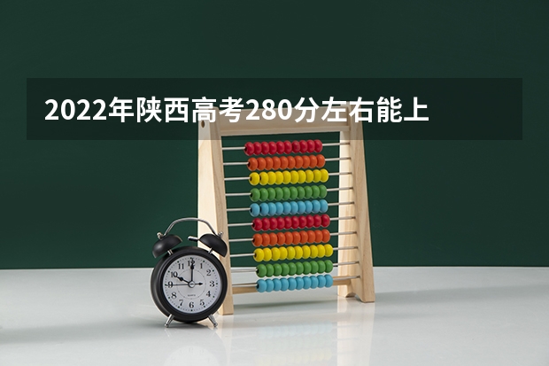 2022年陕西高考280分左右能上什么样的大学