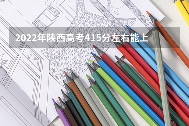 2022年陕西高考415分左右能上什么样的大学