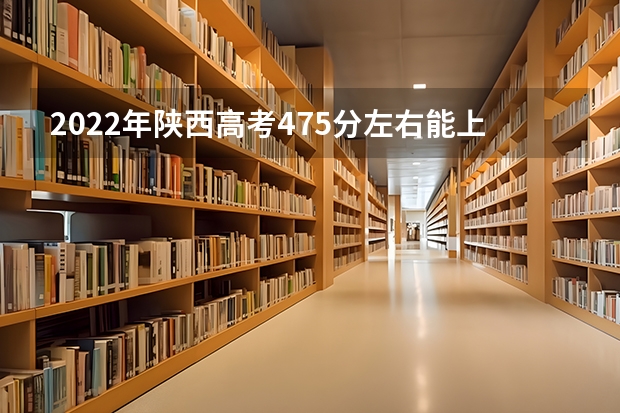 2022年陕西高考475分左右能上什么样的大学