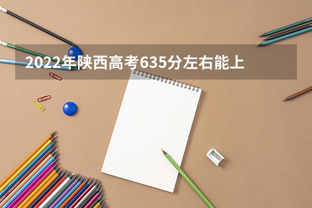 2022年陕西高考635分左右能上什么样的大学