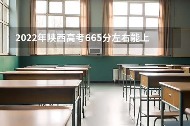 2022年陕西高考665分左右能上什么样的大学