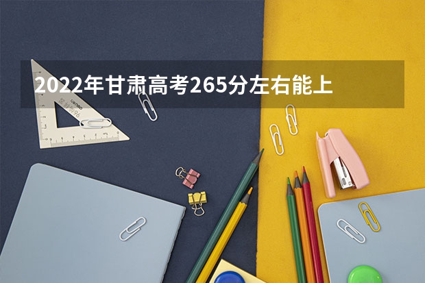 2022年甘肃高考265分左右能上什么样的大学