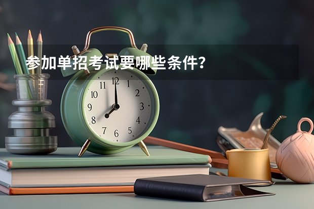 参加单招考试要哪些条件？