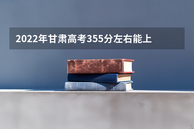 2022年甘肃高考355分左右能上什么样的大学