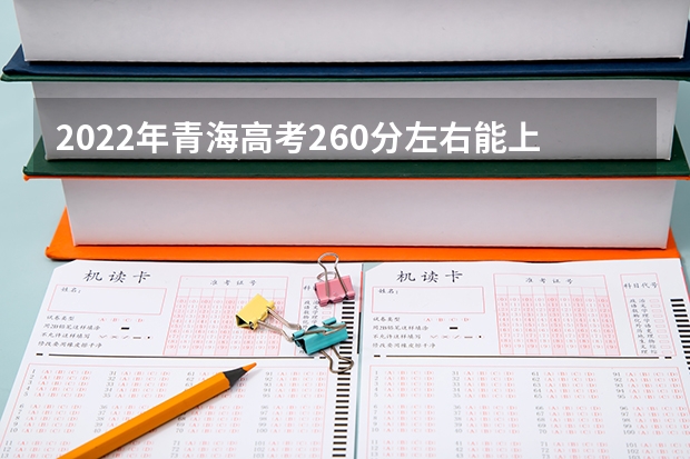 2022年青海高考260分左右能上什么样的大学