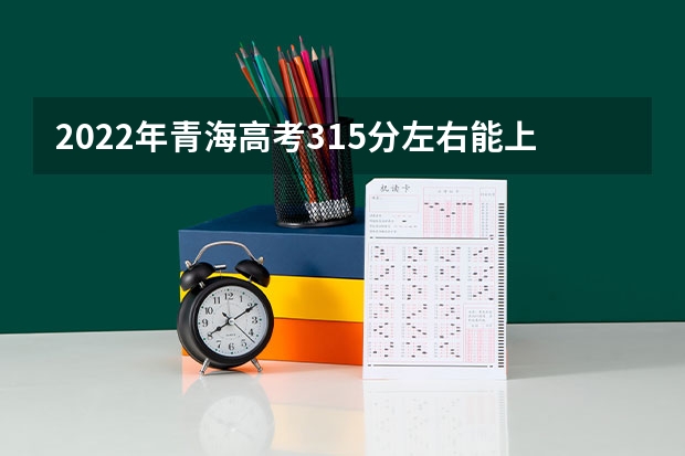 2022年青海高考315分左右能上什么样的大学