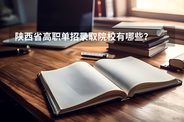 陕西省高职单招录取院校有哪些？