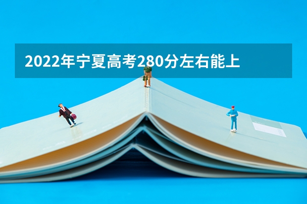 2022年宁夏高考280分左右能上什么样的大学
