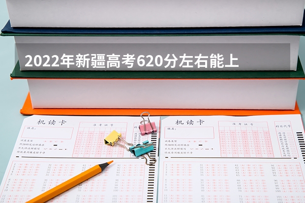 2022年新疆高考620分左右能上什么样的大学