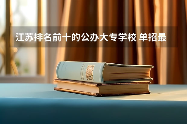 江苏排名前十的公办大专学校 单招最好的学校排名 江苏专科学校排名榜公办