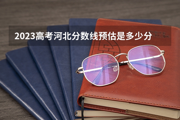 2023高考河北分数线预估是多少分