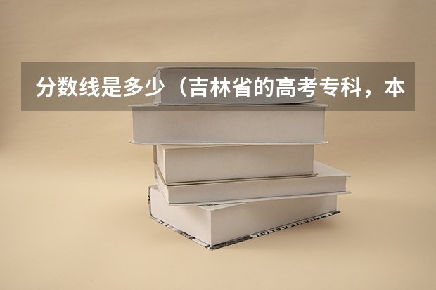 分数线是多少（吉林省的高考专科，本科）