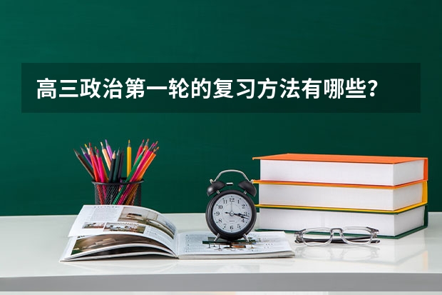 高三政治第一轮的复习方法有哪些？