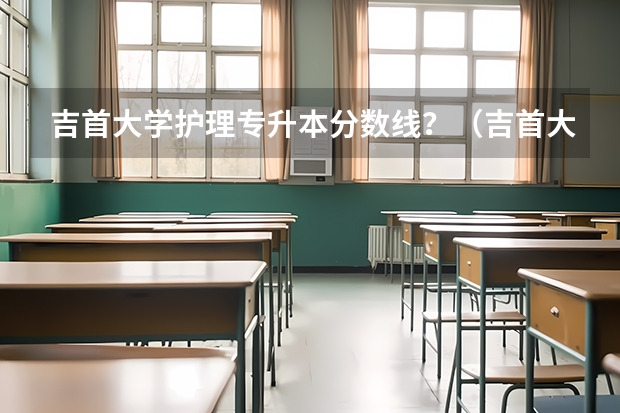 吉首大学护理专升本分数线？（吉首大学专科分数线）