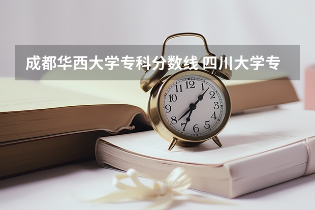 成都华西大学专科分数线 四川大学专科录取分数线