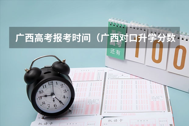 广西高考报考时间（广西对口升学分数线2023）
