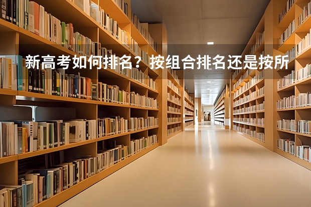 新高考如何排名？按组合排名还是按所有考生的分数一起排名