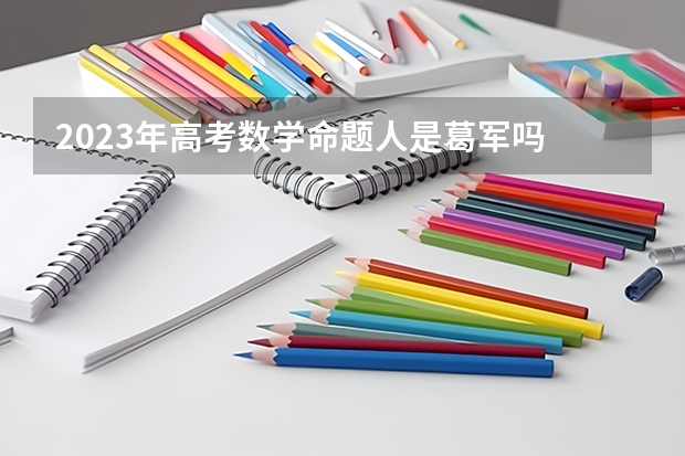 2023年高考数学命题人是葛军吗
