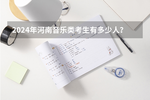 2024年河南音乐类考生有多少人？