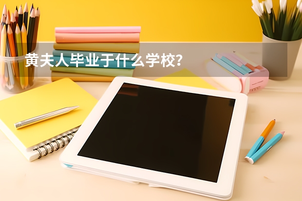 黄夫人毕业于什么学校？