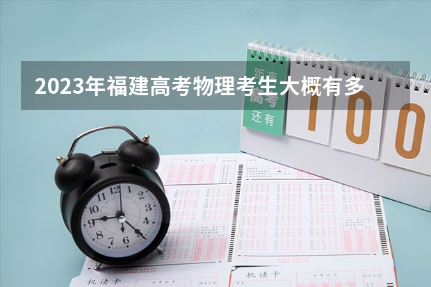 2023年福建高考物理考生大概有多少人