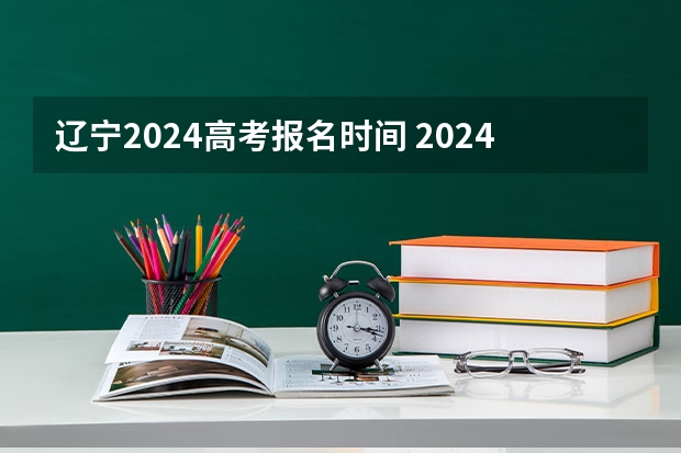 辽宁2024高考报名时间 2024高考报考时间