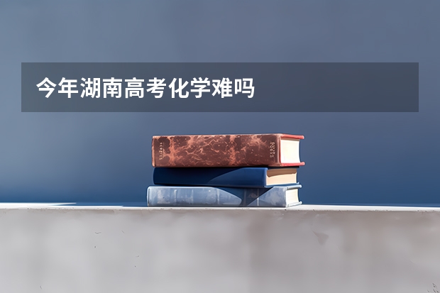 今年湖南高考化学难吗