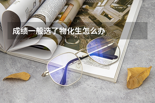成绩一般选了物化生怎么办