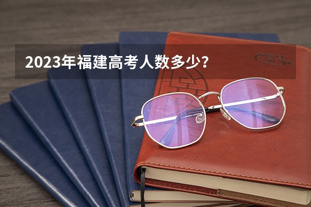 2023年福建高考人数多少？