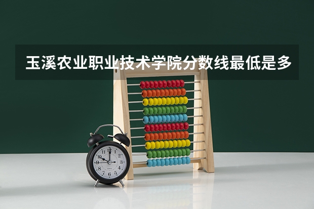 玉溪农业职业技术学院分数线最低是多少