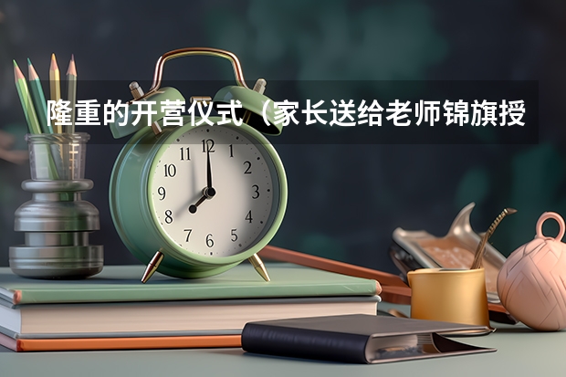 隆重的开营仪式（家长送给老师锦旗授旗仪式是怎样的？）