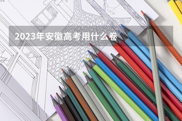 2023年安徽高考用什么卷
