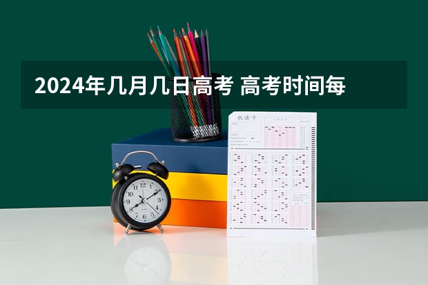 2024年几月几日高考 高考时间每年几月几号