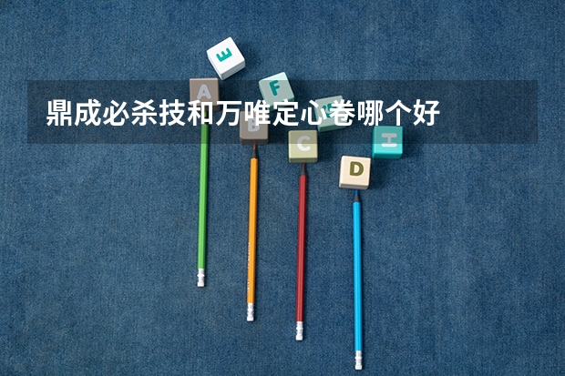 鼎成必杀技和万唯定心卷哪个好