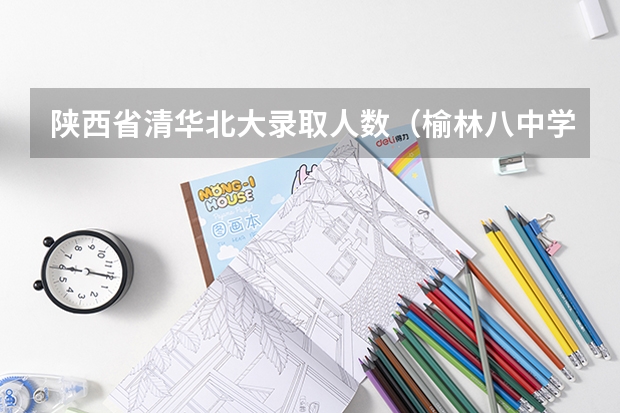 陕西省清华北大录取人数（榆林八中学生人数）