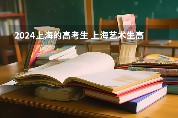 2024上海的高考生 上海艺术生高考分数线
