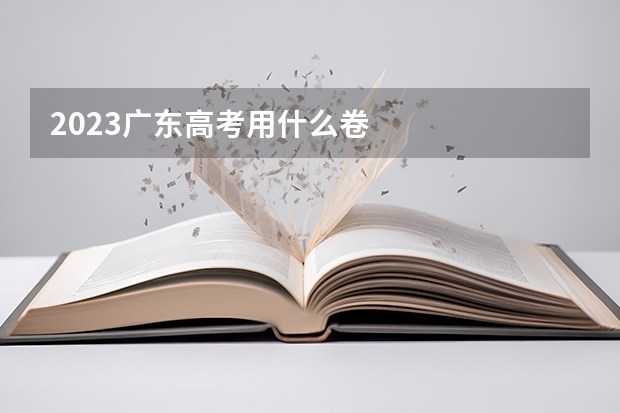 2023广东高考用什么卷