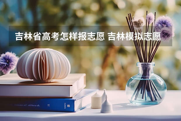 吉林省高考怎样报志愿 吉林模拟志愿填报入口(附模拟志愿填报流程)